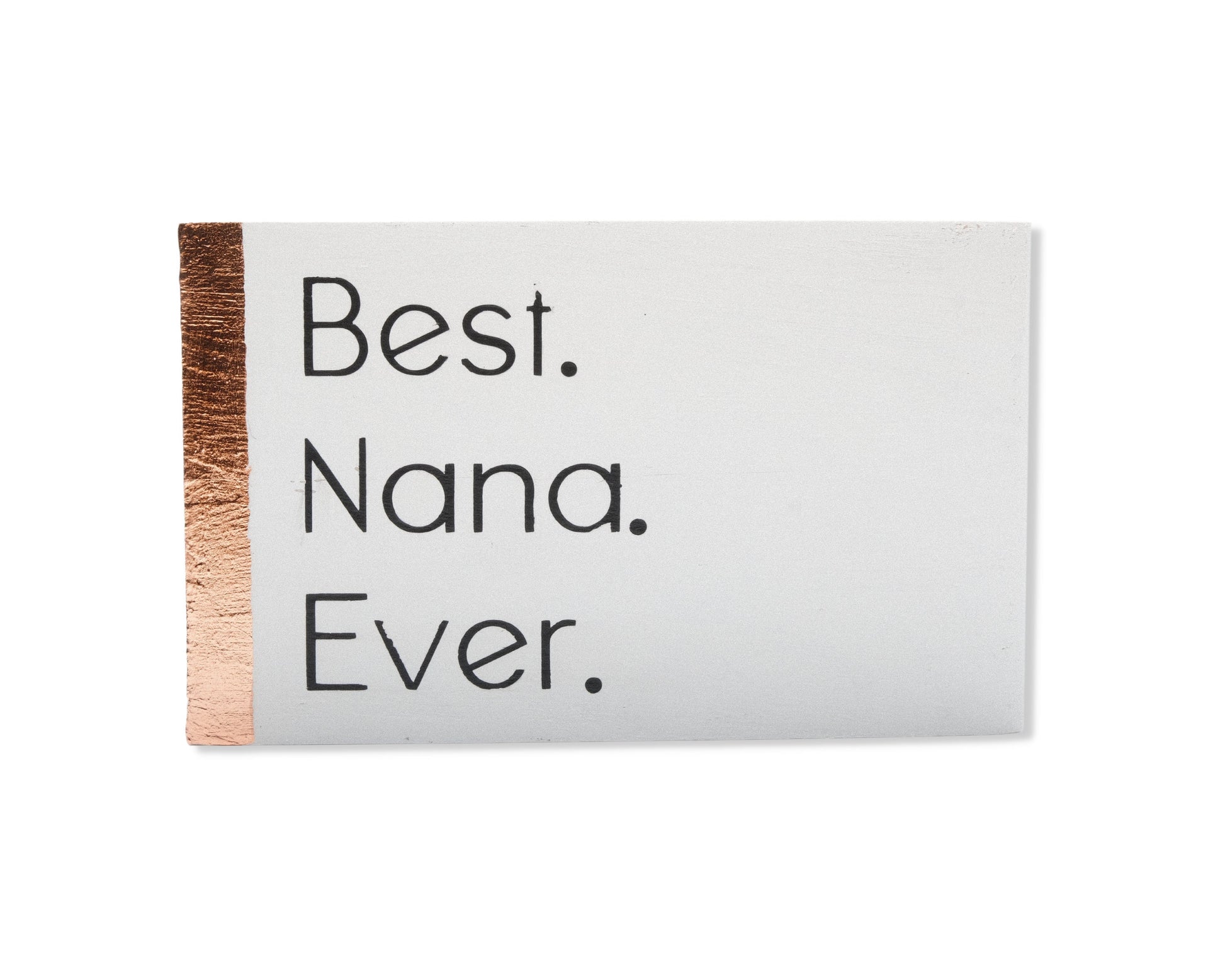 Small freestanding rectangular wooden sign facing straight on. White color with bronze rose gold vertical border on left side only. Black painted message, Best. Nana. Ever. Studio style photo on white background.